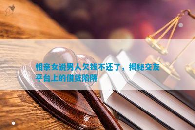 相亲女说男人欠钱不还bd半岛体育了揭秘相交平台上的假贷坎阱(图1)