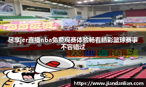 尽享jer直播nba免费观赛体验畅看精彩篮球赛事不容错过