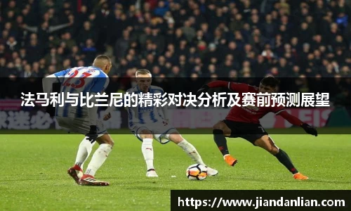 法马利与比兰尼的精彩对决分析及赛前预测展望